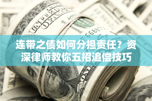 济南连带之债如何分担责任？资深律师教你五招追偿技巧