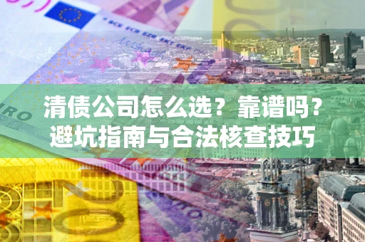 济南清债公司怎么选？靠谱吗？避坑指南与合法核查技巧