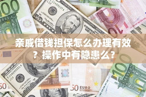 济南亲戚借钱担保怎么办理有效？操作中有隐患么？