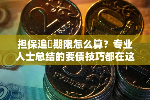 济南担保追償期限怎么算？专业人士总结的要债技巧都在这里了