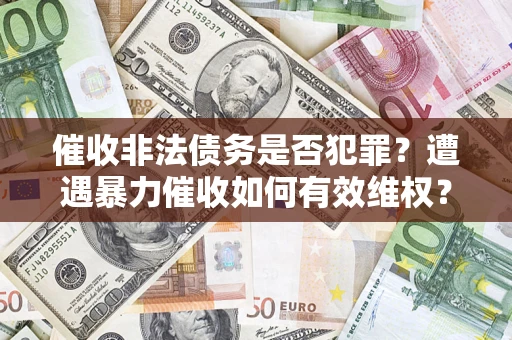 济南催收非法债务是否犯罪?遭遇暴力催收如何有效维权? 济南催收非法债务是否犯罪?遭遇暴力催收如何有效维权?