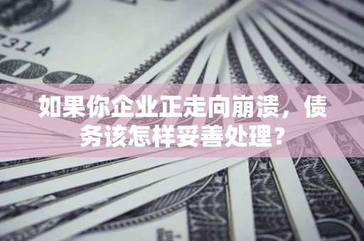 济南如果你企业正走向崩溃，债务该怎样妥善处理？