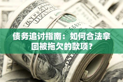 济南债务追讨指南：如何合法拿回被拖欠的款项？