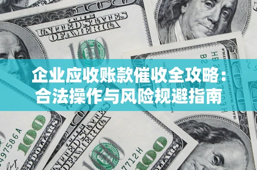 济南企业应收账款催收全攻略：合法操作与风险规避指南