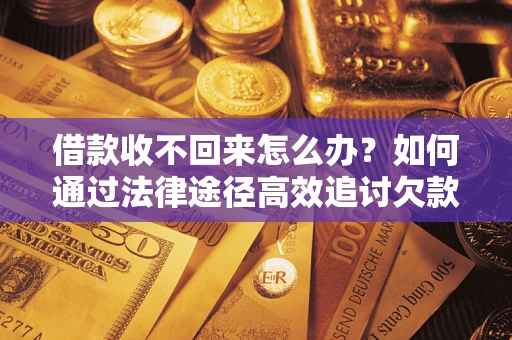 济南借款收不回来怎么办?如何通过法律途径高效追讨欠款? 济南借款收不回来怎么办?如何通过法律途径高效追讨欠款?