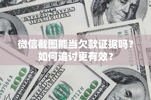 济南微信截图能当欠款证据吗？如何追讨更有效？