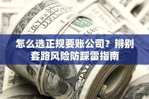 济南怎么选正规要账公司？辨别套路风险防踩雷指南