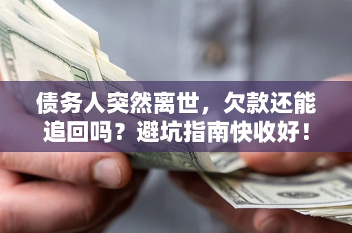 济南债务人突然离世，欠款还能追回吗？避坑指南快收好！