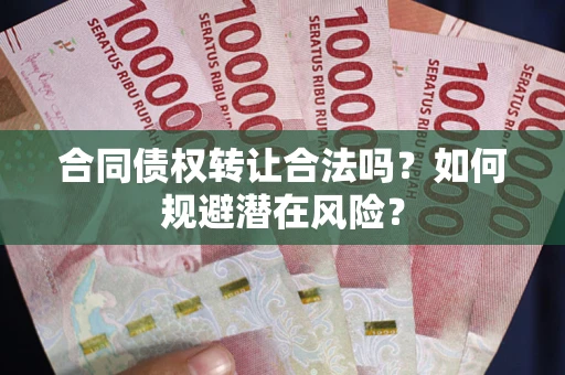 济南合同债权转让合法吗？如何规避潜在风险？