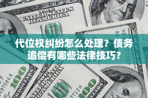 济南代位权纠纷怎么处理？债务追偿有哪些法律技巧？