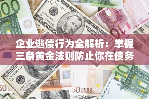 济南企业逃债行为全解析：掌握三条黄金法则防止你在债务乱局中“踩雷”