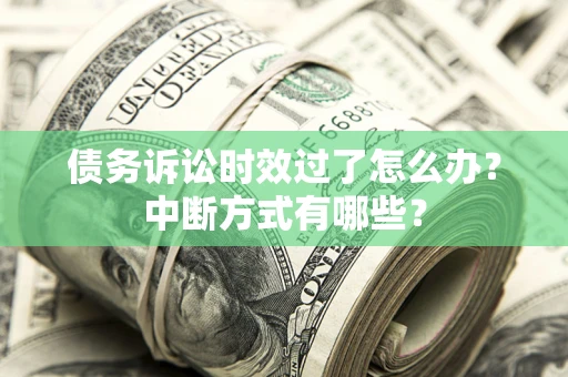 济南债务诉讼时效过了怎么办？中断方式有哪些？