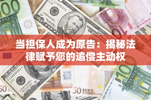济南当担保人成为原告:揭秘法律赋予您的追偿主动权 济南当担保人成为原告:揭秘法律赋予您的追偿主动权