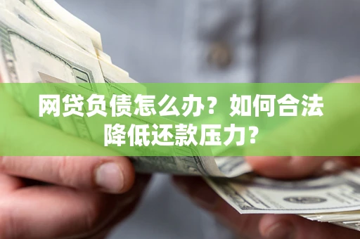 济南网贷负债怎么办？如何合法降低还款压力？