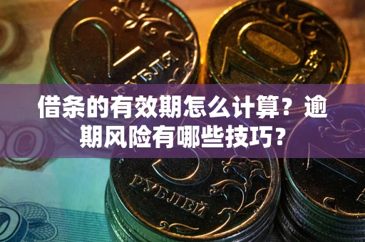 济南借条的有效期怎么计算？逾期风险有哪些技巧？