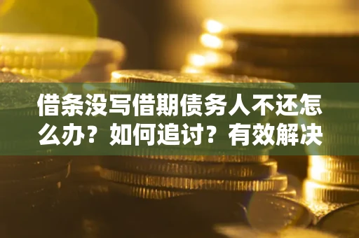济南借条没写借期债务人不还怎么办？如何追讨？有效解决方案！