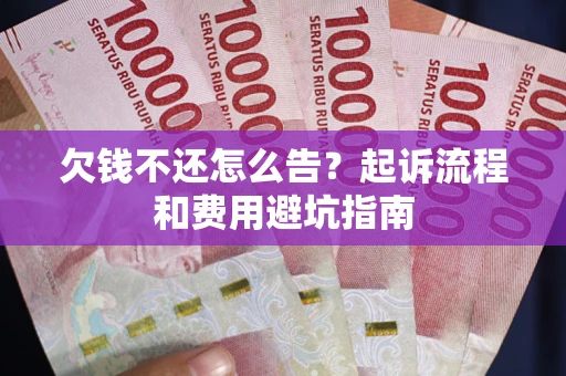 济南欠钱不还怎么告?起诉流程和费用避坑指南 济南欠钱不还怎么告?起诉流程和费用避坑指南