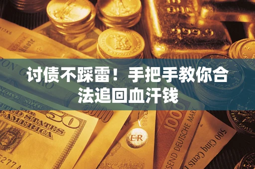 济南讨债不踩雷！手把手教你合法追回血汗钱