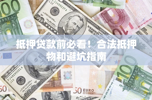 济南抵押贷款前必看！合法抵押物和避坑指南