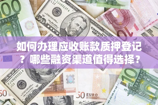 济南如何办理应收账款质押登记？哪些融资渠道值得选择？