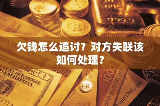 济南欠钱怎么追讨？对方失联该如何处理？