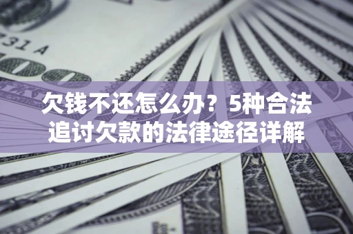 济南欠钱不还怎么办？5种合法追讨欠款的法律途径详解