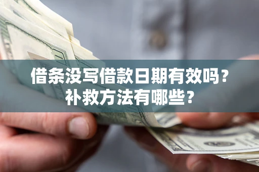 济南借条没写借款日期有效吗?补救方法有哪些? 济南借条没写借款日期有效吗?补救方法有哪些?