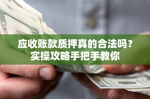 济南应收账款质押真的合法吗？实操攻略手把手教你