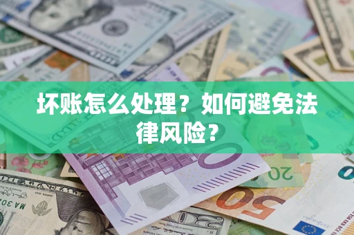 济南坏账怎么处理？如何避免法律风险？