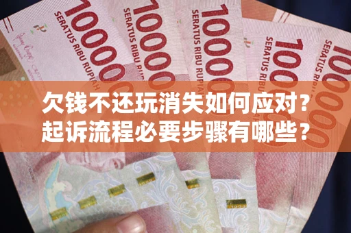 济南欠钱不还玩消失如何应对？起诉流程必要步骤有哪些？