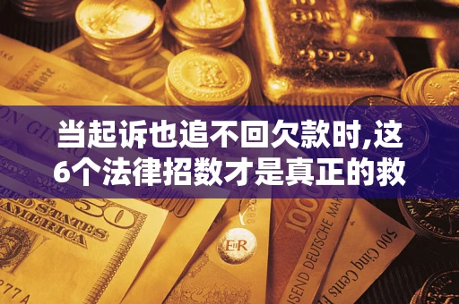 济南当起诉也追不回欠款时,这6个法律招数才是真正的救命稻草