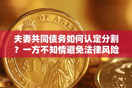 济南夫妻共同债务如何认定分割？一方不知情避免法律风险必看！
