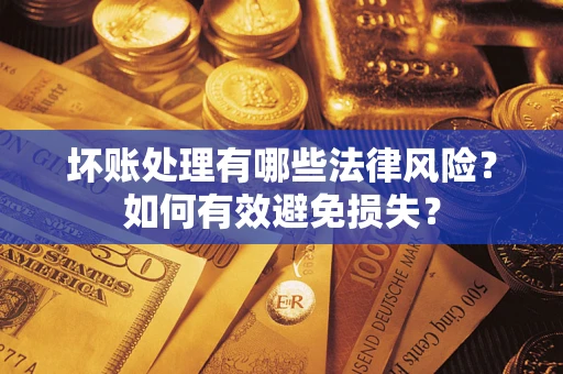 济南坏账处理有哪些法律风险？如何有效避免损失？